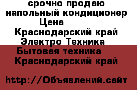 срочно продаю напольный кондиционер. › Цена ­ 20 000 - Краснодарский край Электро-Техника » Бытовая техника   . Краснодарский край